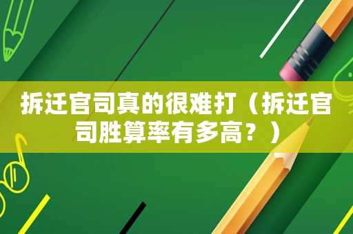 拆遷官司真的很難打（拆遷官司勝算率有多高？）