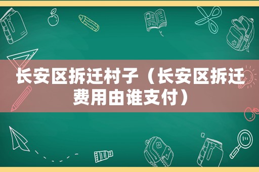 長安區拆遷村子（長安區拆遷費用由誰支付）