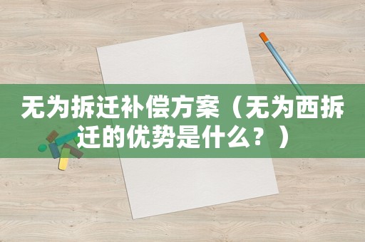 無為拆遷補(bǔ)償方案（無為西拆遷的優(yōu)勢(shì)是什么？）