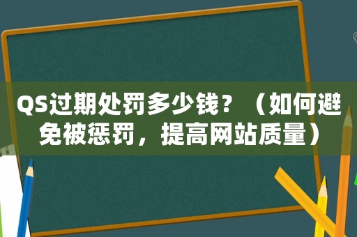 QS過期處罰多少錢？（如何避免被懲罰，提高網站質量）