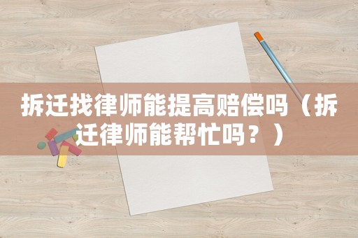拆遷找律師能提高賠償嗎（拆遷律師能幫忙嗎？）