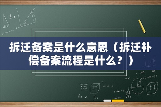 拆遷備案是什么意思（拆遷補償備案流程是什么？）
