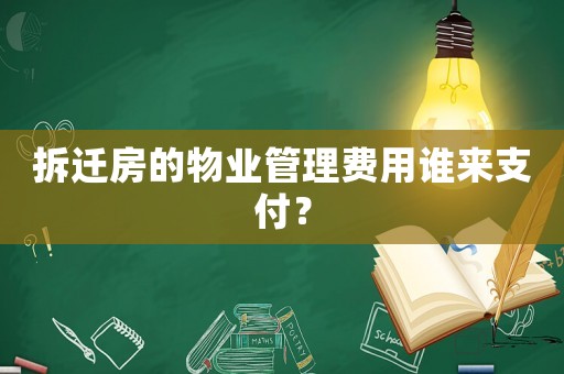拆遷房的物業(yè)管理費(fèi)用誰來支付？
