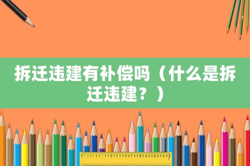 拆遷違建有補償嗎（什么是拆遷違建？）