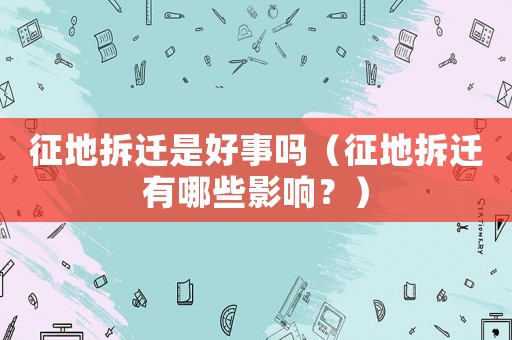 征地拆遷是好事嗎（征地拆遷有哪些影響？）
