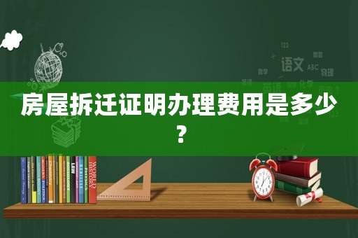 房屋拆遷證明辦理費(fèi)用是多少？
