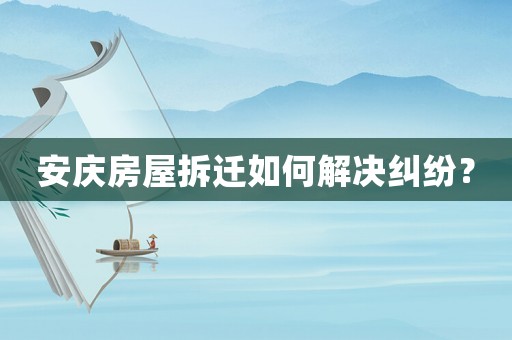 安慶房屋拆遷如何解決糾紛？