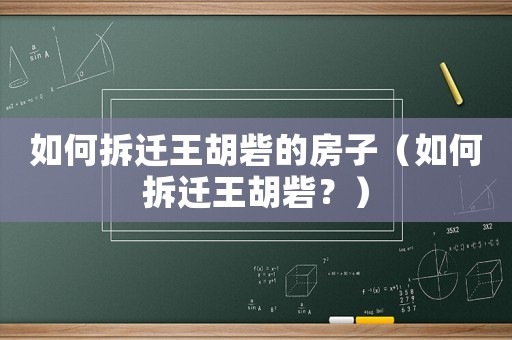 如何拆遷王胡砦的房子（如何拆遷王胡砦？）