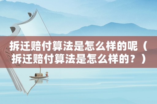 拆遷賠付算法是怎么樣的呢（拆遷賠付算法是怎么樣的？）
