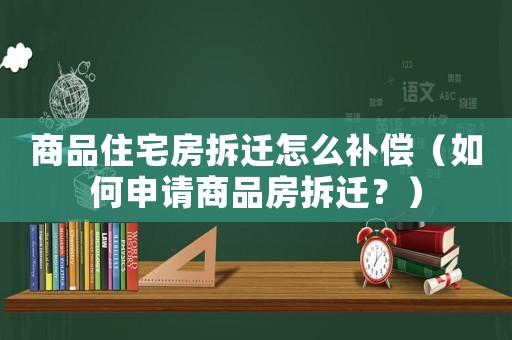 商品住宅房拆遷怎么補償（如何申請商品房拆遷？）