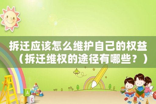 拆遷應該怎么維護自己的權益（拆遷維權的途徑有哪些？）