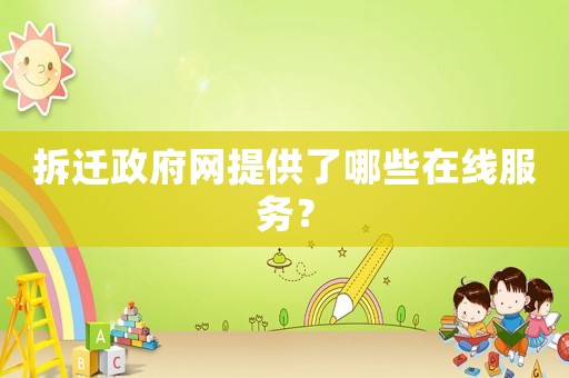 拆遷政府網(wǎng)提供了哪些在線服務(wù)？