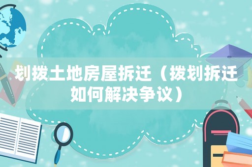 劃撥土地房屋拆遷（撥劃拆遷如何解決爭議）