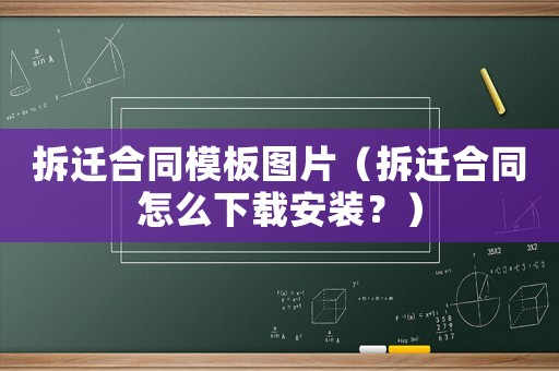 拆遷合同模板圖片（拆遷合同怎么下載安裝？）