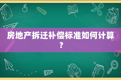 房地產拆遷補償標準如何計算？