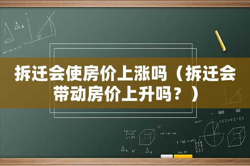 拆遷會使房價上漲嗎（拆遷會帶動房價上升嗎？）