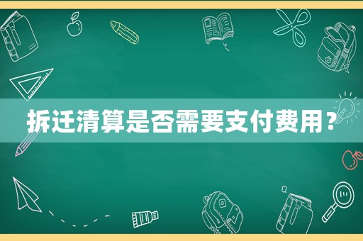 拆遷清算是否需要支付費(fèi)用？