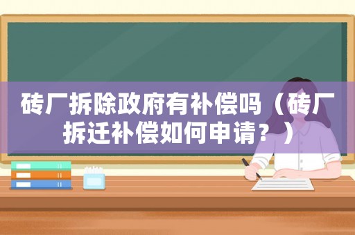 磚廠拆除政府有補償嗎（磚廠拆遷補償如何申請？）