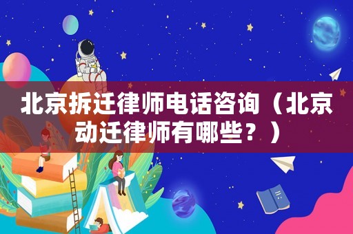 北京拆遷律師電話咨詢（北京動遷律師有哪些？）