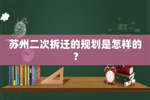 蘇州二次拆遷的規劃是怎樣的？