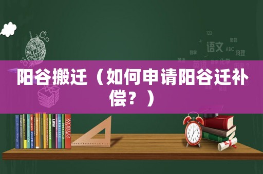 陽谷搬遷（如何申請陽谷遷補償？）