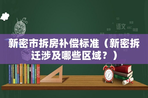 新密市拆房補償標準（新密拆遷涉及哪些區域？）