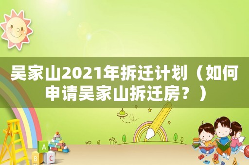 吳家山2021年拆遷計劃（如何申請吳家山拆遷房？）