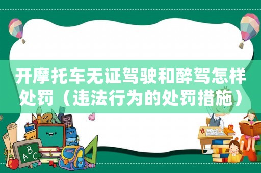 開摩托車無證駕駛和醉駕怎樣處罰（違法行為的處罰措施）