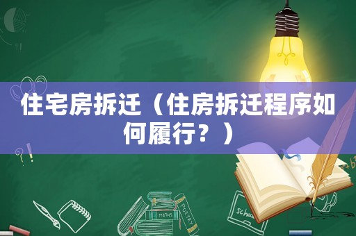 住宅房拆遷（住房拆遷程序如何履行？）