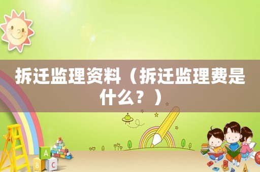 拆遷監理資料（拆遷監理費是什么？）