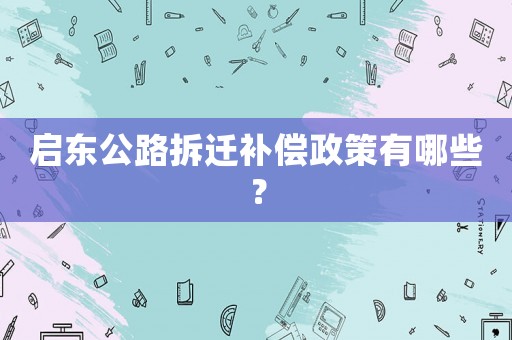 啟東公路拆遷補償政策有哪些？