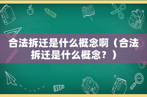 合法拆遷是什么概念啊（合法拆遷是什么概念？）
