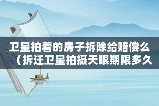 衛(wèi)星拍著的房子拆除給賠償么（拆遷衛(wèi)星拍攝天眼期限多久）