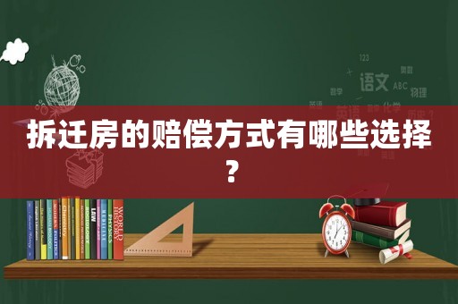 拆遷房的賠償方式有哪些選擇？