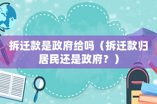 拆遷款是政府給嗎（拆遷款歸居民還是政府？）