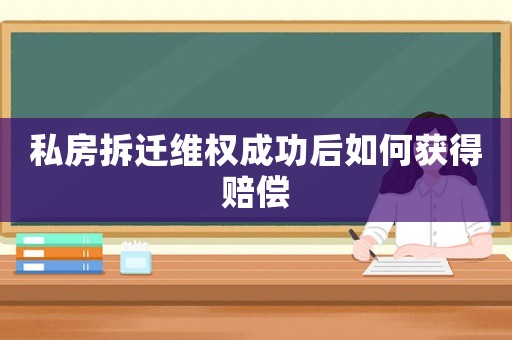 私房拆遷維權(quán)成功后如何獲得賠償