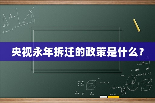 央視永年拆遷的政策是什么？