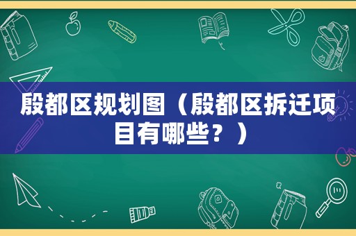 殷都區規劃圖（殷都區拆遷項目有哪些？）