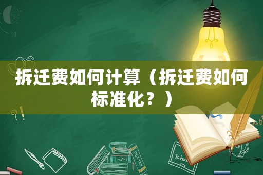 拆遷費(fèi)如何計(jì)算（拆遷費(fèi)如何標(biāo)準(zhǔn)化？）