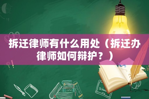 拆遷律師有什么用處（拆遷辦律師如何辯護？）