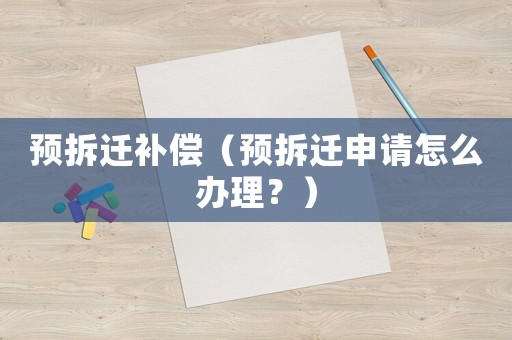 預拆遷補償（預拆遷申請怎么辦理？）