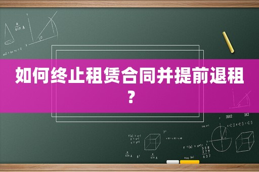 如何終止租賃合同并提前退租？