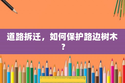 道路拆遷，如何保護路邊樹木？