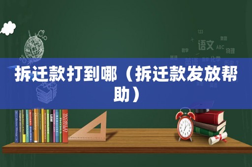 拆遷款打到哪（拆遷款發(fā)放幫助）