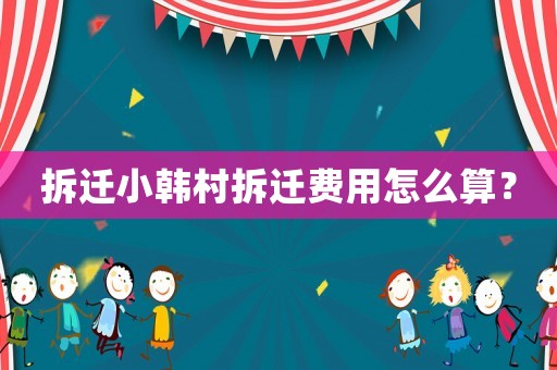 拆遷小韓村拆遷費用怎么算？