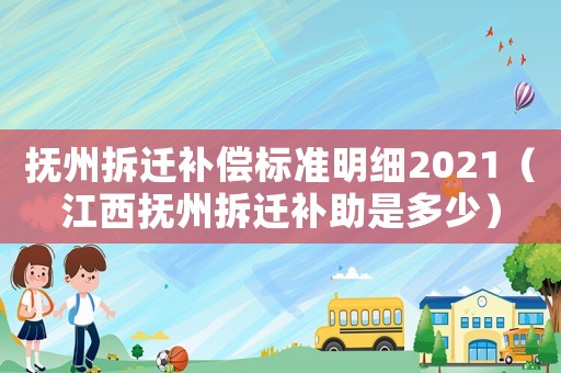 撫州拆遷補償標準明細2021（江西撫州拆遷補助是多少）