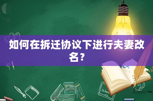 如何在拆遷協議下進行夫妻改名？