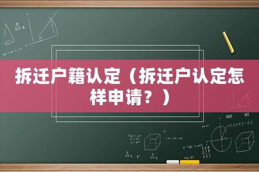 拆遷戶籍認定（拆遷戶認定怎樣申請？）