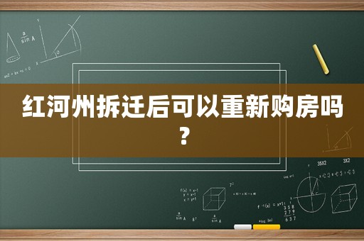 紅河州拆遷后可以重新購房嗎？