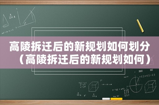 高陵拆遷后的新規(guī)劃如何劃分（高陵拆遷后的新規(guī)劃如何）